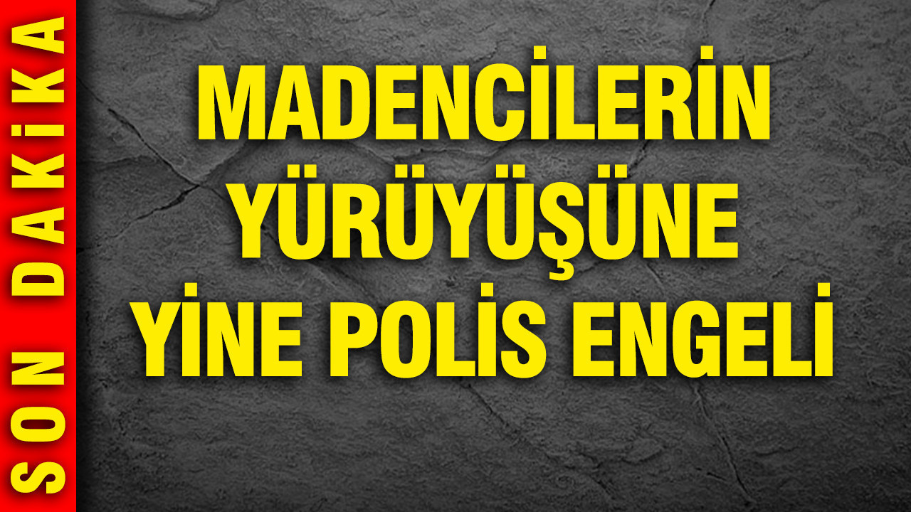 Madencilerin Ankara Yürüyüşü, Polis Engeliyle Karşılaştı